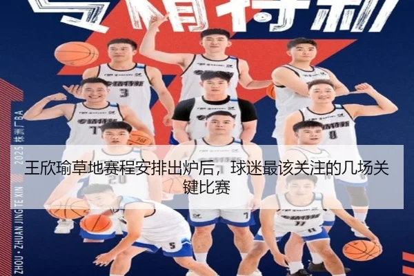 王欣瑜草地赛程安排出炉后，球迷最该关注的几场关键比赛